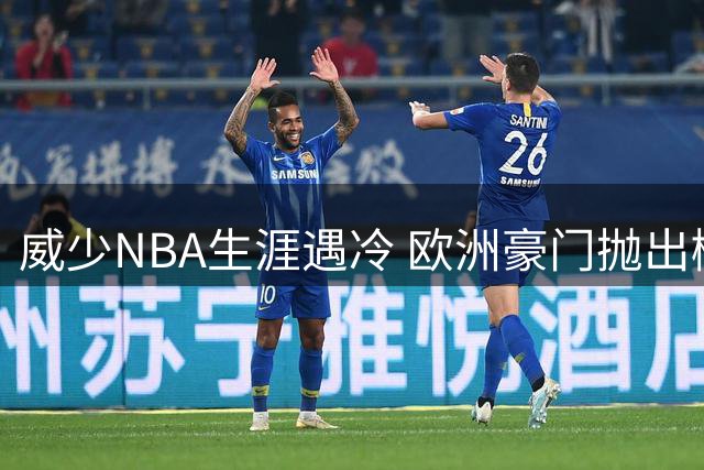 威少NBA生涯遇冷 欧洲豪门抛出橄榄枝能否改写结局？