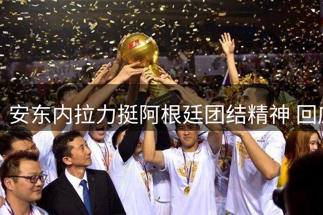 安东内拉力挺阿根廷团结精神 回应世界杯争议风波