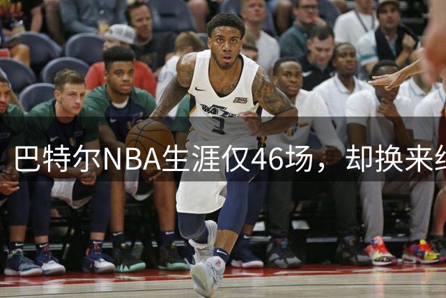 巴特尔NBA生涯仅46场，却换来终身退休金。62岁后年入40万