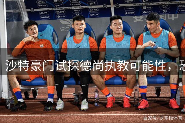 沙特豪门试探德尚执教可能性，恐难达成协议